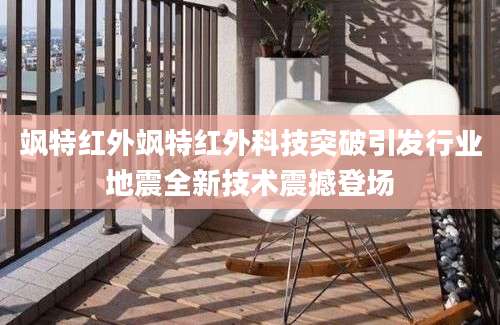 飒特红外飒特红外科技突破引发行业地震全新技术震撼登场