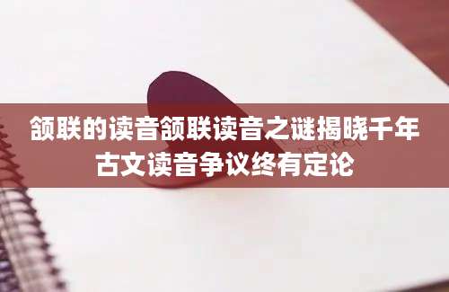 颔联的读音颔联读音之谜揭晓千年古文读音争议终有定论