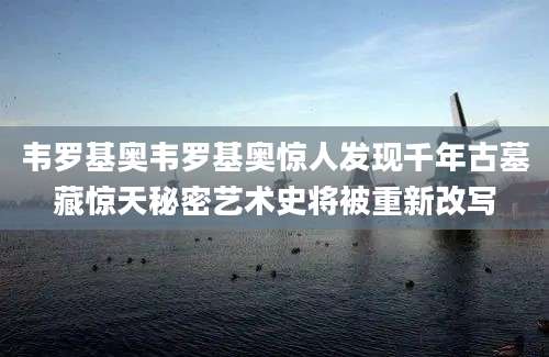 韦罗基奥韦罗基奥惊人发现千年古墓藏惊天秘密艺术史将被重新改写