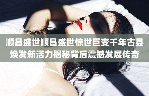 顺昌盛世顺昌盛世惊世巨变千年古县焕发新活力揭秘背后震撼发展传奇