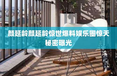 颜延龄颜延龄惊世爆料娱乐圈惊天秘密曝光