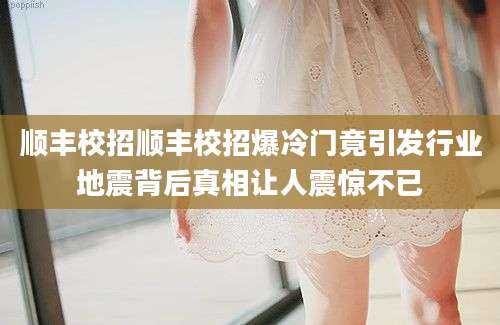 顺丰校招顺丰校招爆冷门竟引发行业地震背后真相让人震惊不已