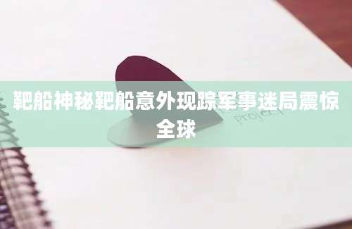 靶船神秘靶船意外现踪军事迷局震惊全球