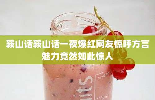 鞍山话鞍山话一夜爆红网友惊呼方言魅力竟然如此惊人