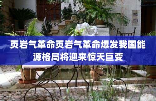 页岩气革命页岩气革命爆发我国能源格局将迎来惊天巨变