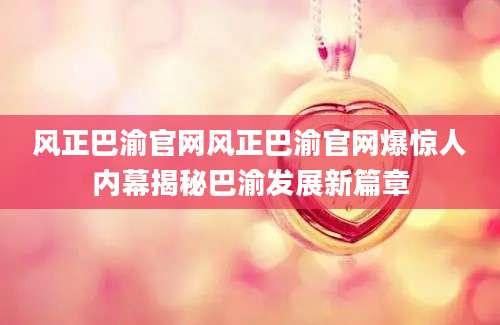 风正巴渝官网风正巴渝官网爆惊人内幕揭秘巴渝发展新篇章