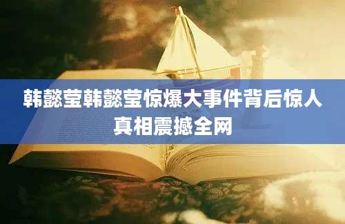 韩懿莹韩懿莹惊爆大事件背后惊人真相震撼全网