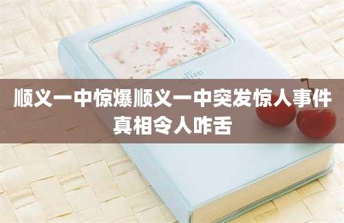顺义一中惊爆顺义一中突发惊人事件真相令人咋舌