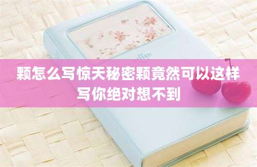 颗怎么写惊天秘密颗竟然可以这样写你绝对想不到