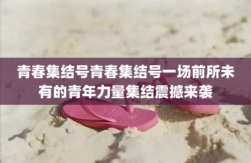 青春集结号青春集结号一场前所未有的青年力量集结震撼来袭