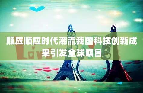 顺应顺应时代潮流我国科技创新成果引发全球瞩目