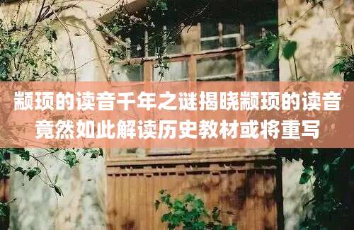 颛顼的读音千年之谜揭晓颛顼的读音竟然如此解读历史教材或将重写