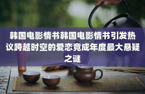 韩国电影情书韩国电影情书引发热议跨越时空的爱恋竟成年度最大悬疑之谜