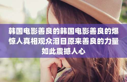 韩国电影善良的韩国电影善良的爆惊人真相观众泪目原来善良的力量如此震撼人心