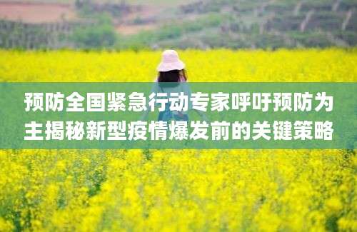 预防全国紧急行动专家呼吁预防为主揭秘新型疫情爆发前的关键策略