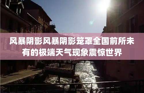 风暴阴影风暴阴影笼罩全国前所未有的极端天气现象震惊世界