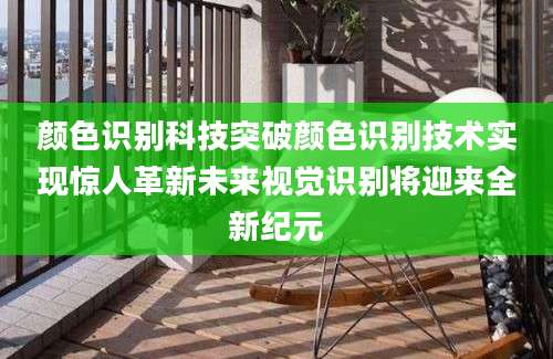 颜色识别科技突破颜色识别技术实现惊人革新未来视觉识别将迎来全新纪元