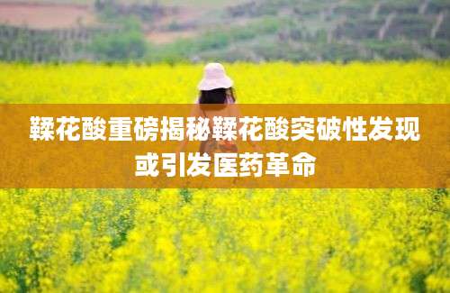 鞣花酸重磅揭秘鞣花酸突破性发现或引发医药革命
