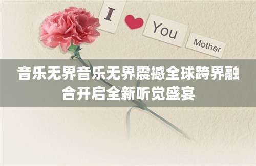 音乐无界音乐无界震撼全球跨界融合开启全新听觉盛宴