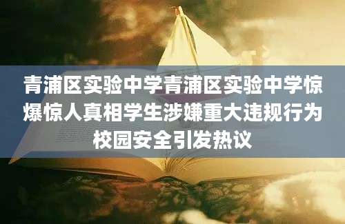 青浦区实验中学青浦区实验中学惊爆惊人真相学生涉嫌重大违规行为校园安全引发热议