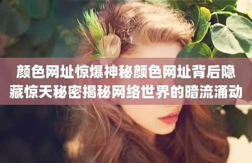 颜色网址惊爆神秘颜色网址背后隐藏惊天秘密揭秘网络世界的暗流涌动