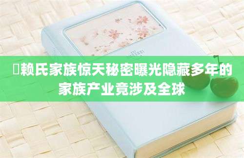 頼赖氏家族惊天秘密曝光隐藏多年的家族产业竟涉及全球