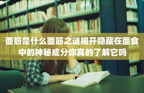 面筋是什么面筋之谜揭开隐藏在面食中的神秘成分你真的了解它吗