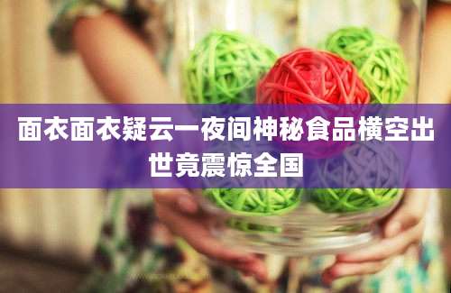 面衣面衣疑云一夜间神秘食品横空出世竟震惊全国