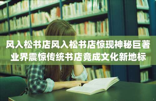 风入松书店风入松书店惊现神秘巨著业界震惊传统书店竟成文化新地标