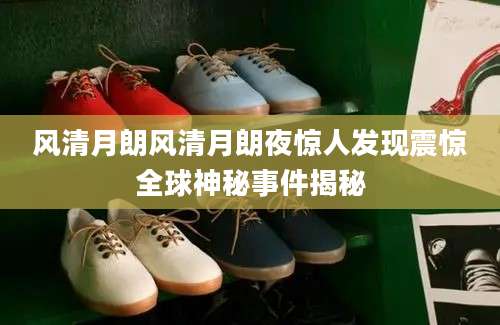 风清月朗风清月朗夜惊人发现震惊全球神秘事件揭秘