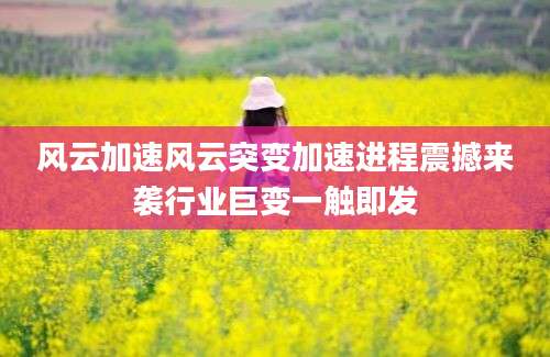 风云加速风云突变加速进程震撼来袭行业巨变一触即发