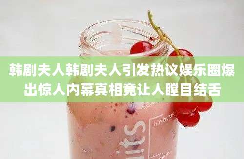 韩剧夫人韩剧夫人引发热议娱乐圈爆出惊人内幕真相竟让人瞠目结舌