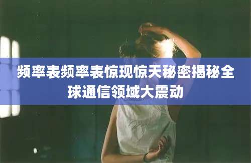 频率表频率表惊现惊天秘密揭秘全球通信领域大震动