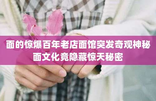 面的惊爆百年老店面馆突发奇观神秘面文化竟隐藏惊天秘密