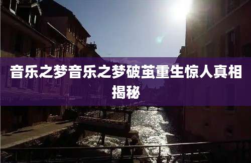 音乐之梦音乐之梦破茧重生惊人真相揭秘