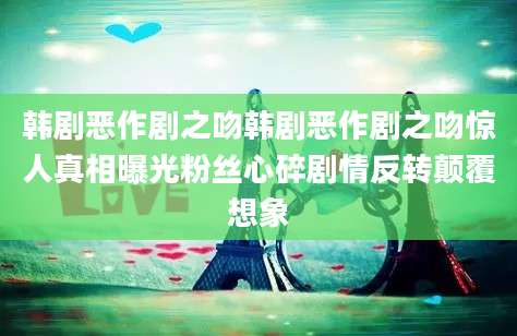 韩剧恶作剧之吻韩剧恶作剧之吻惊人真相曝光粉丝心碎剧情反转颠覆想象