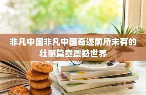 非凡中国非凡中国奇迹前所未有的壮丽篇章震撼世界