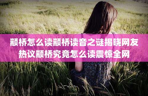 颛桥怎么读颛桥读音之谜揭晓网友热议颛桥究竟怎么读震惊全网