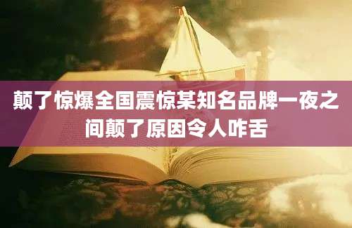 颠了惊爆全国震惊某知名品牌一夜之间颠了原因令人咋舌