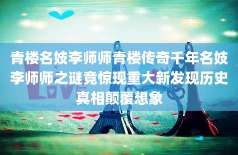 青楼名妓李师师青楼传奇千年名妓李师师之谜竟惊现重大新发现历史真相颠覆想象