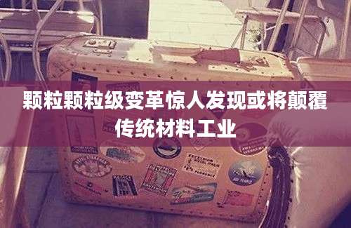 颗粒颗粒级变革惊人发现或将颠覆传统材料工业