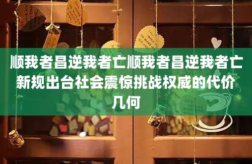 顺我者昌逆我者亡顺我者昌逆我者亡新规出台社会震惊挑战权威的代价几何