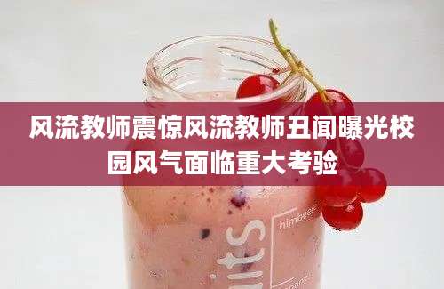 风流教师震惊风流教师丑闻曝光校园风气面临重大考验