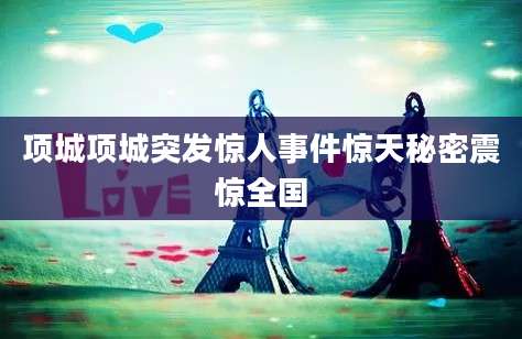 项城项城突发惊人事件惊天秘密震惊全国