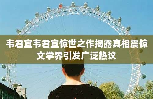 韦君宜韦君宜惊世之作揭露真相震惊文学界引发广泛热议