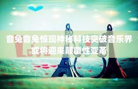 音兔音兔惊现神秘科技突破音乐界或将迎来颠覆性变革