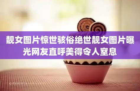 靓女图片惊世骇俗绝世靓女图片曝光网友直呼美得令人窒息