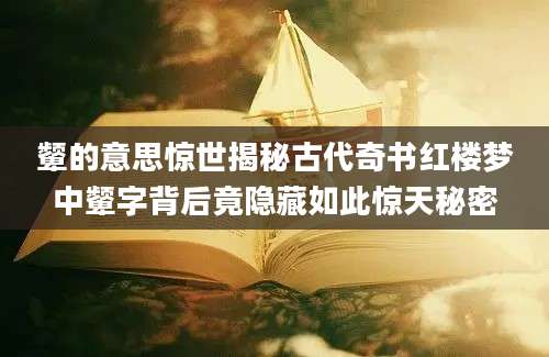 颦的意思惊世揭秘古代奇书红楼梦中颦字背后竟隐藏如此惊天秘密