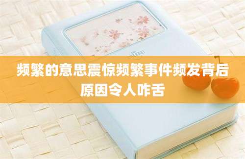 频繁的意思震惊频繁事件频发背后原因令人咋舌