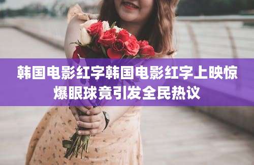 韩国电影红字韩国电影红字上映惊爆眼球竟引发全民热议